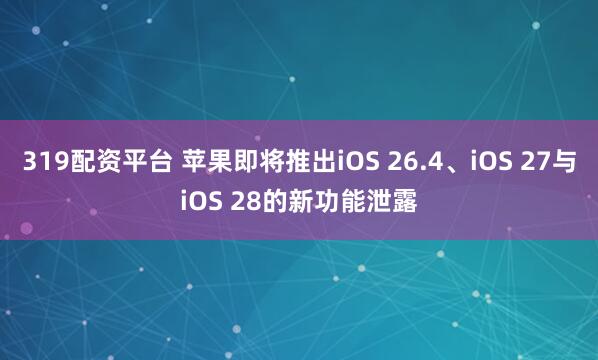 319配资平台 苹果即将推出iOS 26.4、iOS 27与iOS 28的新功能泄露