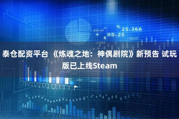 泰仓配资平台 《炼魂之地：神偶剧院》新预告 试玩版已上线Steam