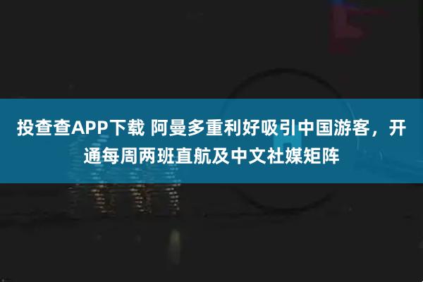 投查查APP下载 阿曼多重利好吸引中国游客，开通每周两班直航及中文社媒矩阵