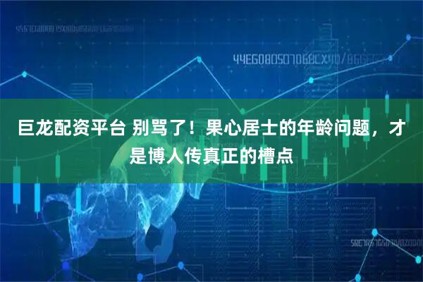 巨龙配资平台 别骂了！果心居士的年龄问题，才是博人传真正的槽点