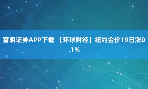 富明证券APP下载 【环球财经】纽约金价19日涨0.1%