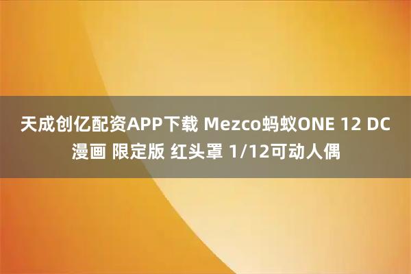 天成创亿配资APP下载 Mezco蚂蚁ONE 12 DC漫画 限定版 红头罩 1/12可动人偶