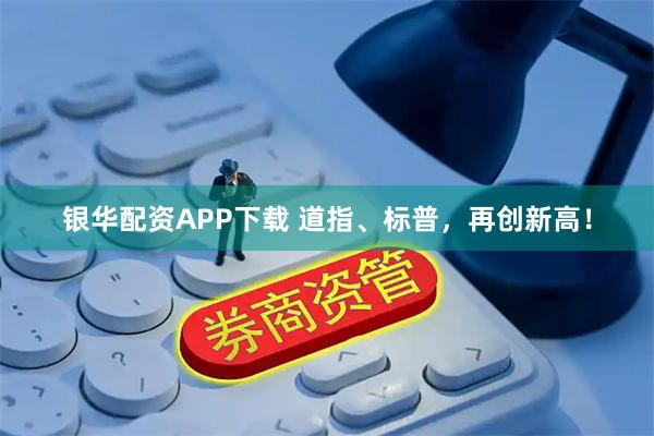 银华配资APP下载 道指、标普，再创新高！