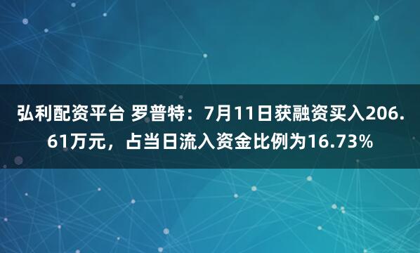 弘利配资平台 罗普特：7月11日获融资买入206.61万元，占当日流入资金比例为16.73%