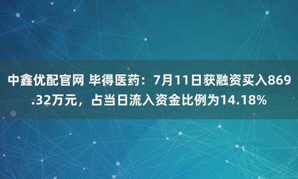 中鑫优配官网 毕得医药：7月11日获融资买入869.32万元，占当日流入资金比例为14.18%
