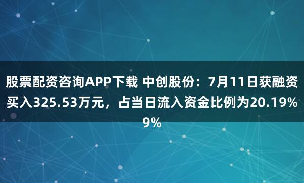 股票配资咨询APP下载 中创股份：7月11日获融资买入325.53万元，占当日流入资金比例为20.19%