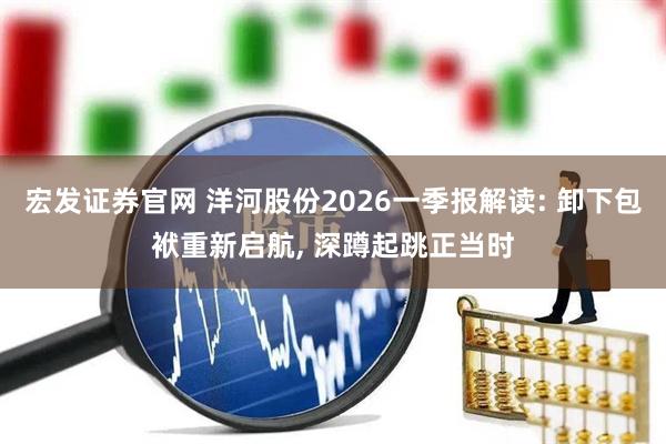 宏发证券官网 洋河股份2026一季报解读: 卸下包袱重新启航, 深蹲起跳正当时